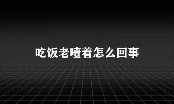 吃饭老噎着怎么回事