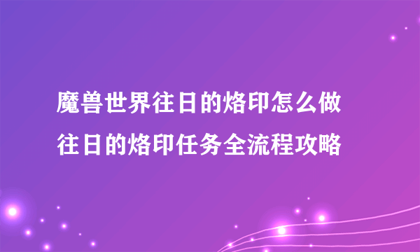 魔兽世界往日的烙印怎么做 往日的烙印任务全流程攻略