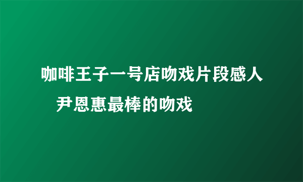 咖啡王子一号店吻戏片段感人   尹恩惠最棒的吻戏