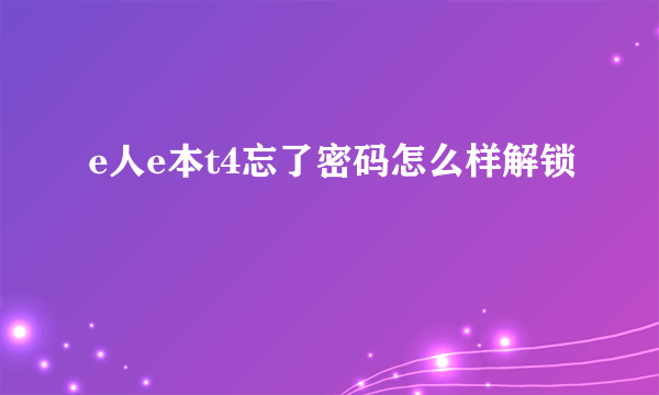 e人e本t4忘了密码怎么样解锁