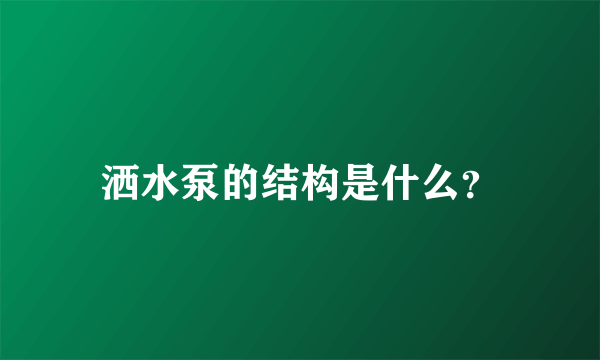 洒水泵的结构是什么？