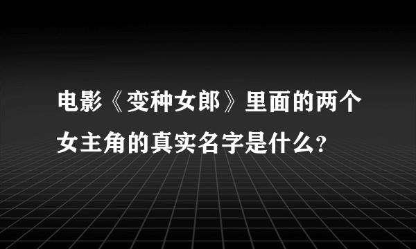 电影《变种女郎》里面的两个女主角的真实名字是什么？