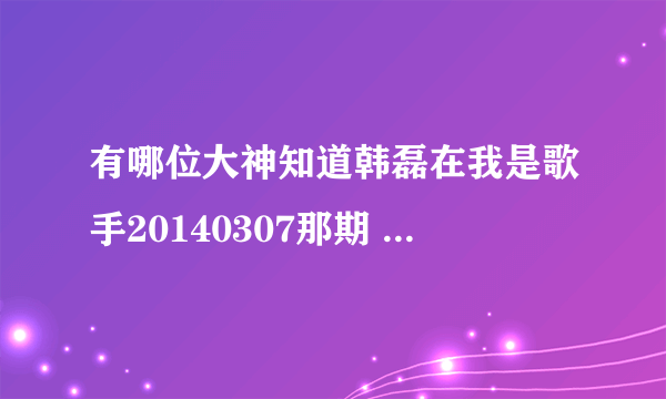 有哪位大神知道韩磊在我是歌手20140307那期 就是唱花房姑娘的那期 穿的衬衫是什么牌子的？ 拜