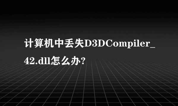 计算机中丢失D3DCompiler_42.dll怎么办?