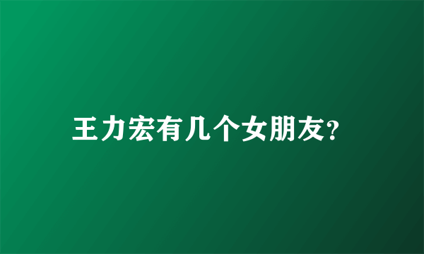 王力宏有几个女朋友？