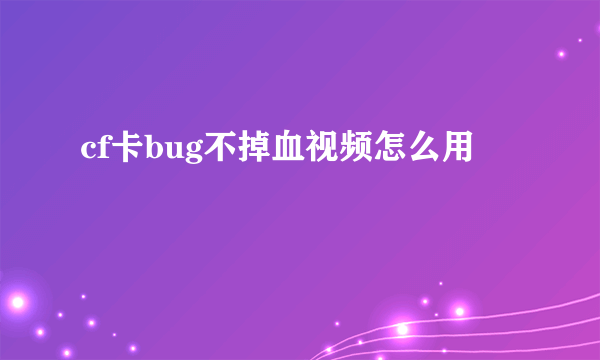 cf卡bug不掉血视频怎么用