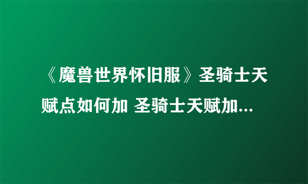 《魔兽世界怀旧服》圣骑士天赋点如何加 圣骑士天赋加点方法介绍