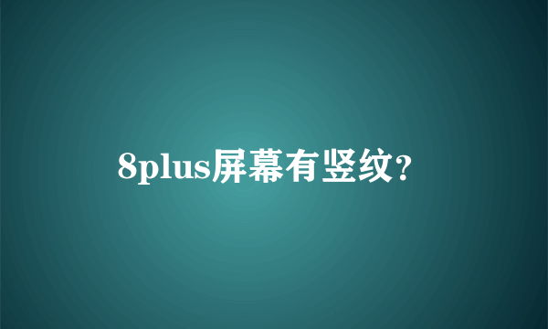 8plus屏幕有竖纹？