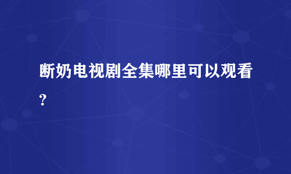 断奶电视剧全集哪里可以观看?