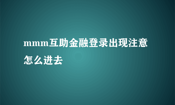 mmm互助金融登录出现注意怎么进去