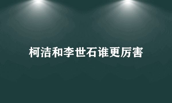 柯洁和李世石谁更厉害