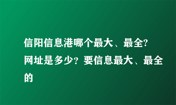 信阳信息港哪个最大、最全?网址是多少？要信息最大、最全的