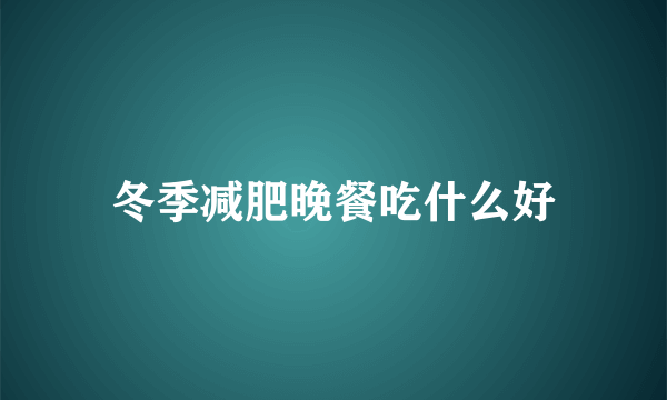 冬季减肥晚餐吃什么好