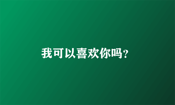 我可以喜欢你吗？