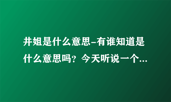 井姐是什么意思-有谁知道是什么意思吗？今天听说一个新词井？