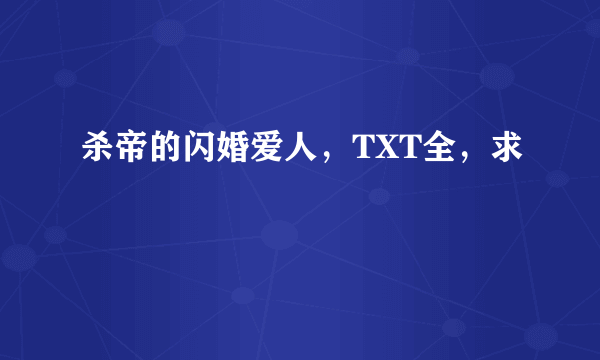 杀帝的闪婚爱人，TXT全，求