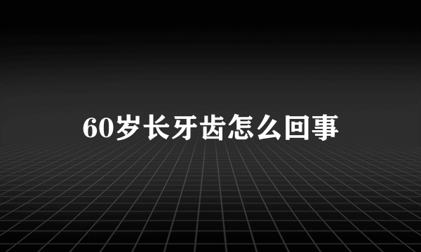 60岁长牙齿怎么回事