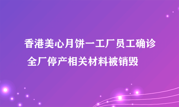 香港美心月饼一工厂员工确诊 全厂停产相关材料被销毁