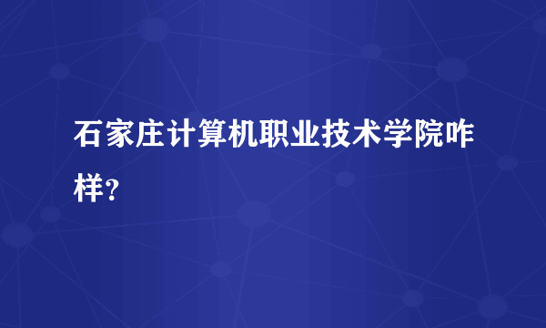 石家庄计算机职业技术学院咋样？