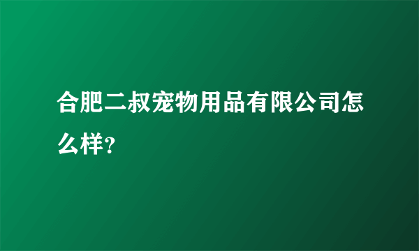 合肥二叔宠物用品有限公司怎么样？