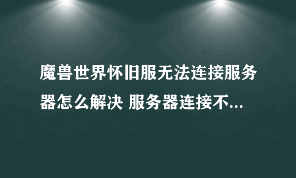 魔兽世界怀旧服无法连接服务器怎么解决 服务器连接不上解决方法