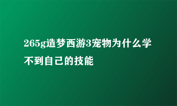 265g造梦西游3宠物为什么学不到自己的技能