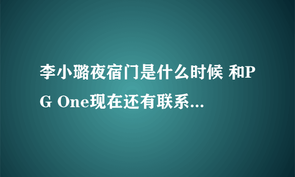 李小璐夜宿门是什么时候 和PG One现在还有联系感情真好