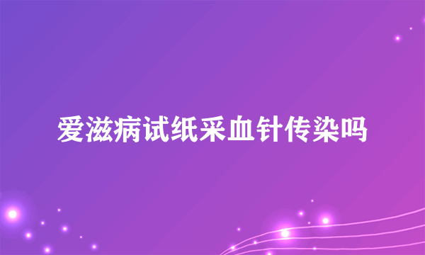 爱滋病试纸采血针传染吗