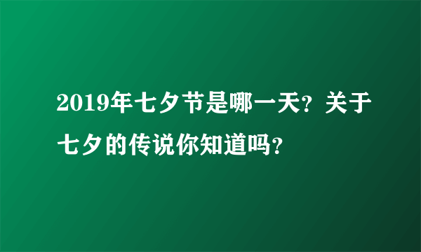 2019年七夕节是哪一天？关于七夕的传说你知道吗？