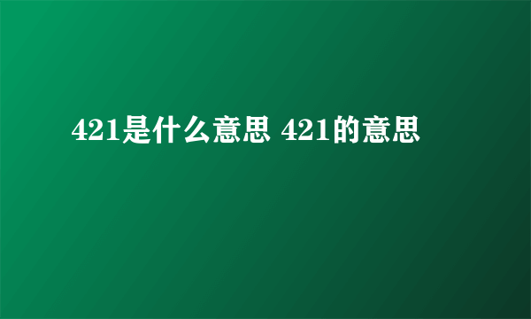 421是什么意思 421的意思