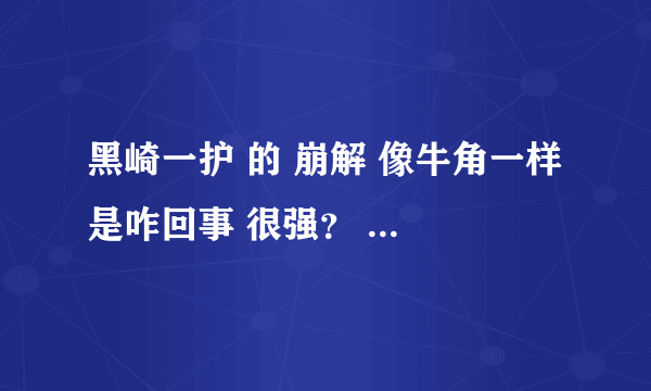 黑崎一护 的 崩解 像牛角一样 是咋回事 很强？ 打得更蓝染？