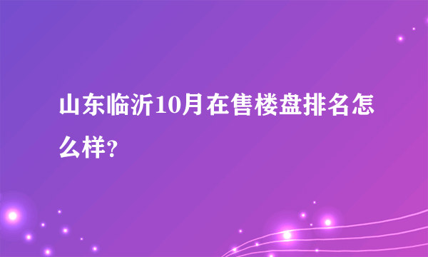 山东临沂10月在售楼盘排名怎么样？