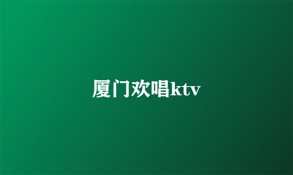 厦门欢唱ktv