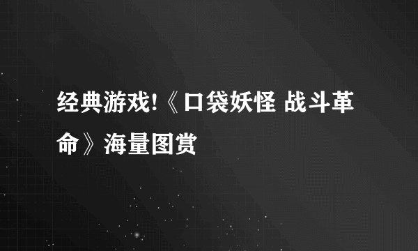 经典游戏!《口袋妖怪 战斗革命》海量图赏