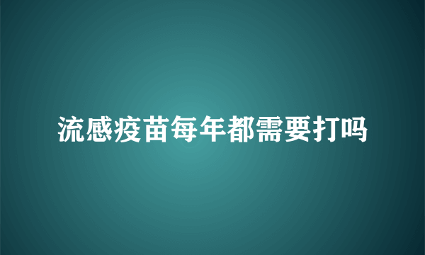 流感疫苗每年都需要打吗