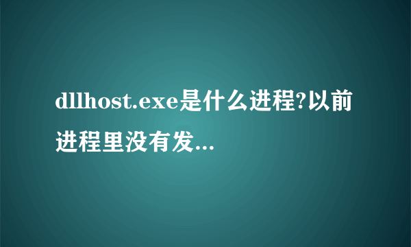 dllhost.exe是什么进程?以前进程里没有发现有这项