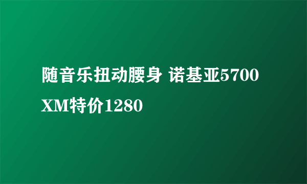 随音乐扭动腰身 诺基亚5700XM特价1280