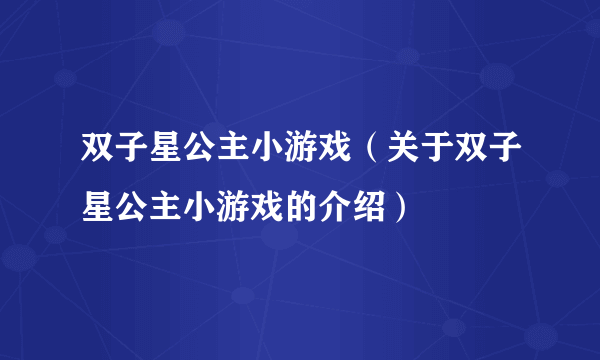 双子星公主小游戏（关于双子星公主小游戏的介绍）