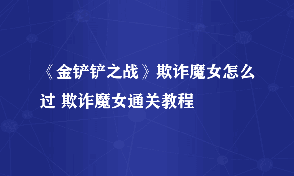 《金铲铲之战》欺诈魔女怎么过 欺诈魔女通关教程