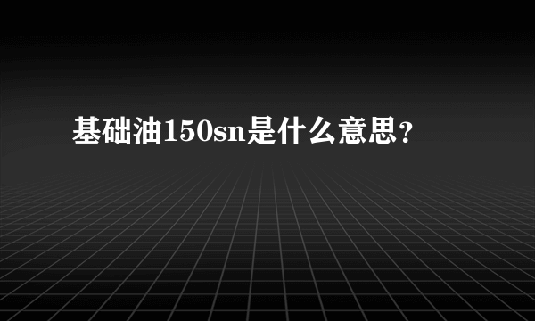 基础油150sn是什么意思？