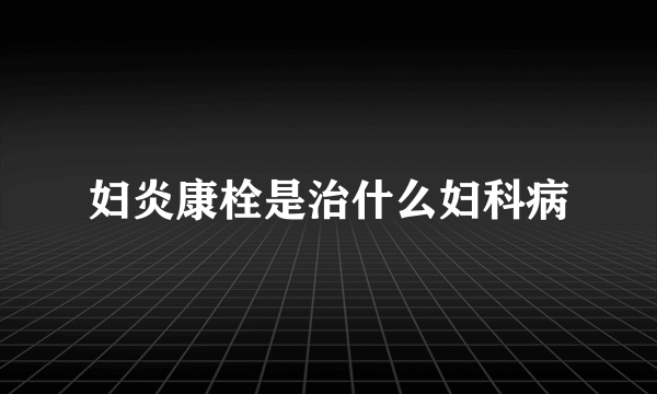 妇炎康栓是治什么妇科病