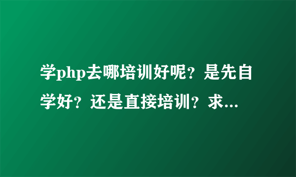 学php去哪培训好呢？是先自学好？还是直接培训？求解答……