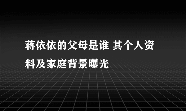 蒋依依的父母是谁 其个人资料及家庭背景曝光