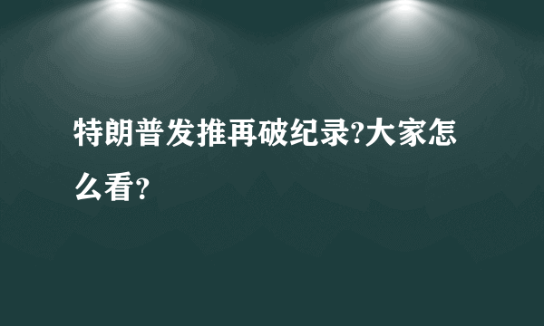 特朗普发推再破纪录?大家怎么看？