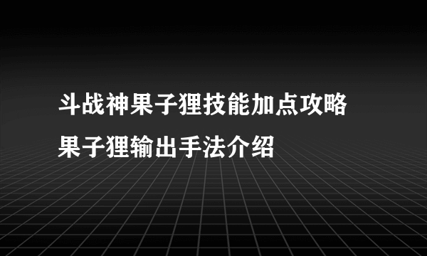 斗战神果子狸技能加点攻略 果子狸输出手法介绍