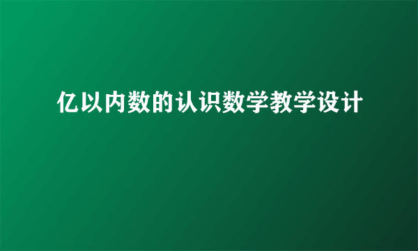 亿以内数的认识数学教学设计