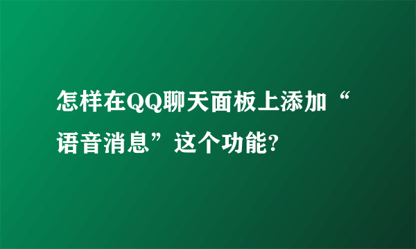 怎样在QQ聊天面板上添加“语音消息”这个功能?