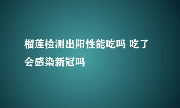 榴莲检测出阳性能吃吗 吃了会感染新冠吗