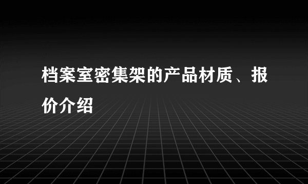 档案室密集架的产品材质、报价介绍