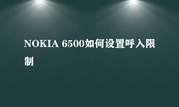 NOKIA 6500如何设置呼入限制